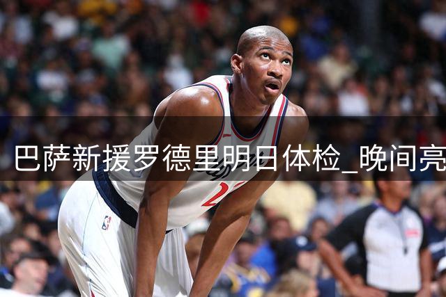 巴萨新援罗德里明日体检 晚间亮相诺坎普