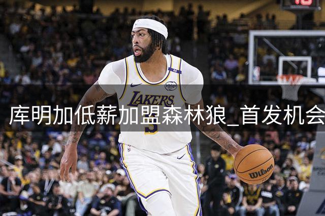 库明加低薪加盟森林狼 首发机会成关键考量
