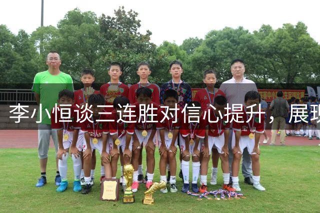 李小恒谈三连胜对信心提升，展现积极心态适应新位置
