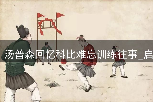 汤普森回忆科比难忘训练往事 启发深刻