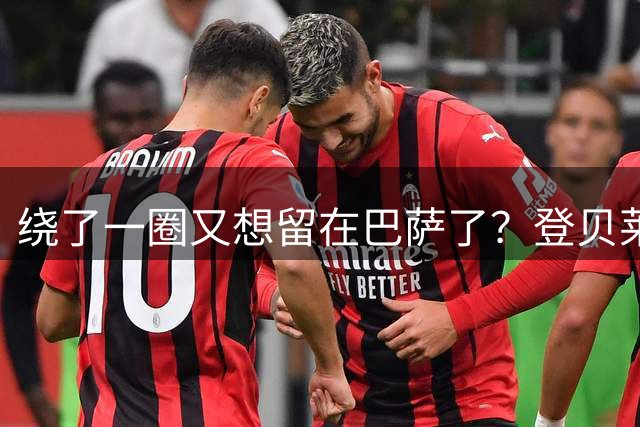 绕了一圈又想留在巴萨了？登贝莱：我在巴萨很好